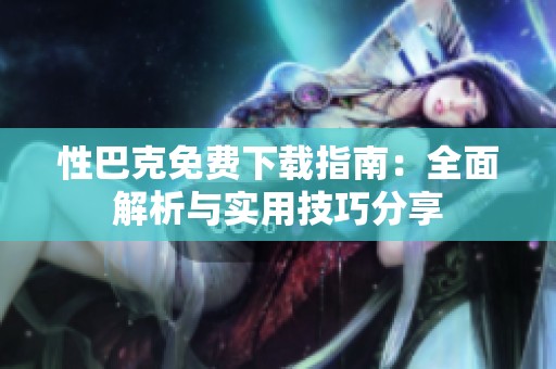 性巴克免费下载指南：全面解析与实用技巧分享