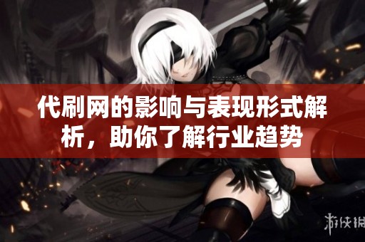 代刷网的影响与表现形式解析，助你了解行业趋势