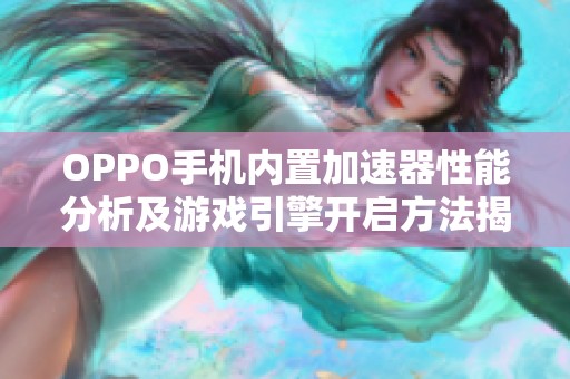 OPPO手机内置加速器性能分析及游戏引擎开启方法揭秘
