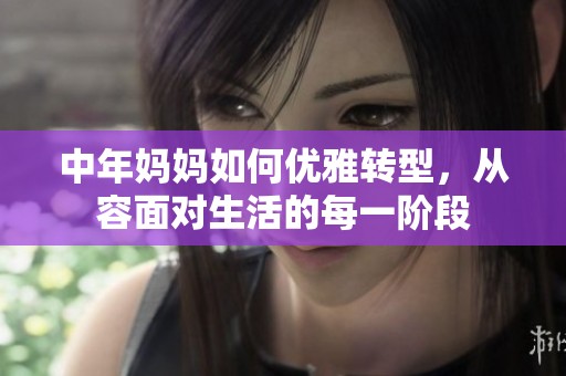 中年妈妈如何优雅转型，从容面对生活的每一阶段