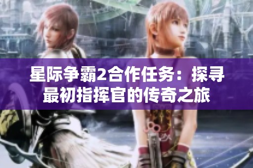 星际争霸2合作任务：探寻最初指挥官的传奇之旅