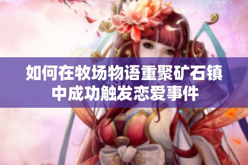 如何在牧场物语重聚矿石镇中成功触发恋爱事件