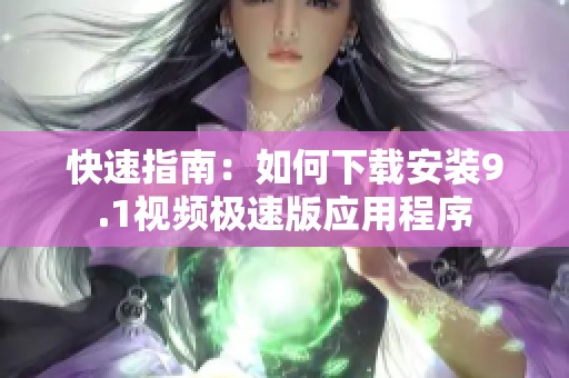快速指南：如何下载安装9.1视频极速版应用程序