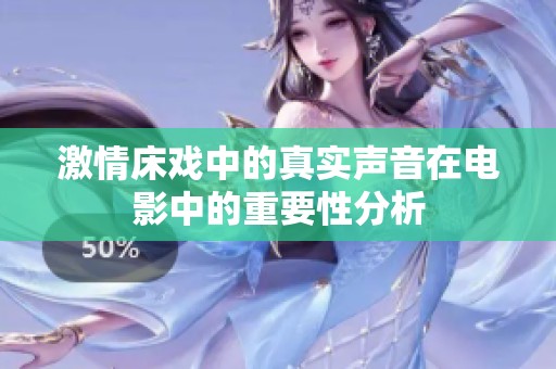 激情床戏中的真实声音在电影中的重要性分析