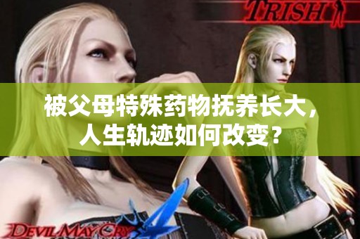 被父母特殊药物抚养长大，人生轨迹如何改变？