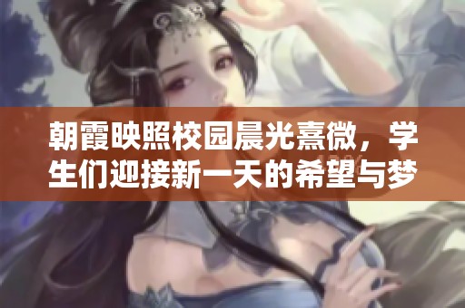 朝霞映照校园晨光熹微，学生们迎接新一天的希望与梦想