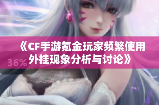 《CF手游氪金玩家频繁使用外挂现象分析与讨论》