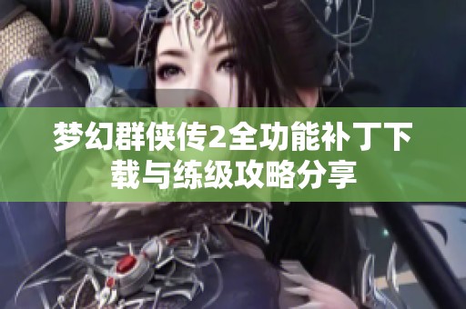 梦幻群侠传2全功能补丁下载与练级攻略分享