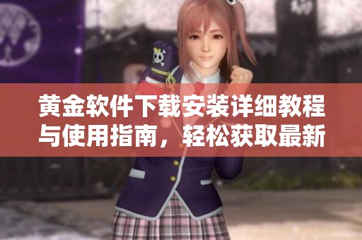 黄金软件下载安装详细教程与使用指南，轻松获取最新信息