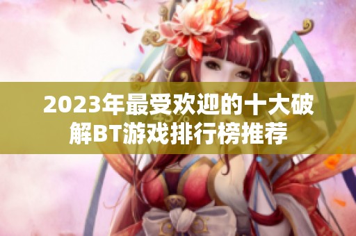 2023年最受欢迎的十大破解BT游戏排行榜推荐