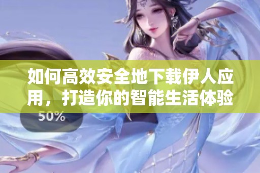 如何高效安全地下载伊人应用，打造你的智能生活体验