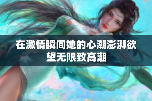 在激情瞬间她的心潮澎湃欲望无限致高潮