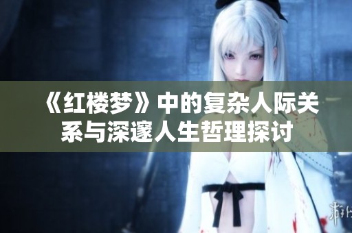 《红楼梦》中的复杂人际关系与深邃人生哲理探讨