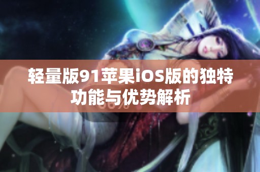 轻量版91苹果iOS版的独特功能与优势解析