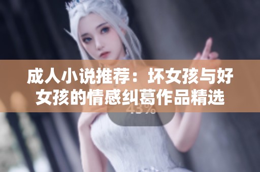 成人小说推荐：坏女孩与好女孩的情感纠葛作品精选