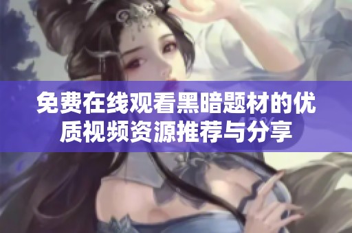 免费在线观看黑暗题材的优质视频资源推荐与分享