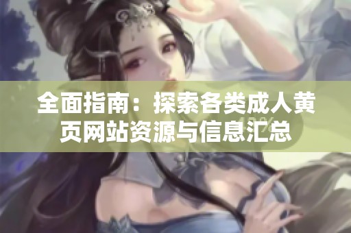 全面指南：探索各类成人黄页网站资源与信息汇总