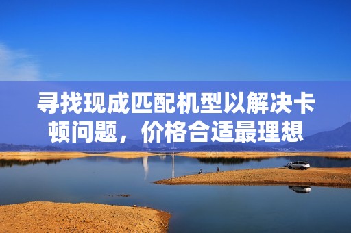 寻找现成匹配机型以解决卡顿问题，价格合适最理想