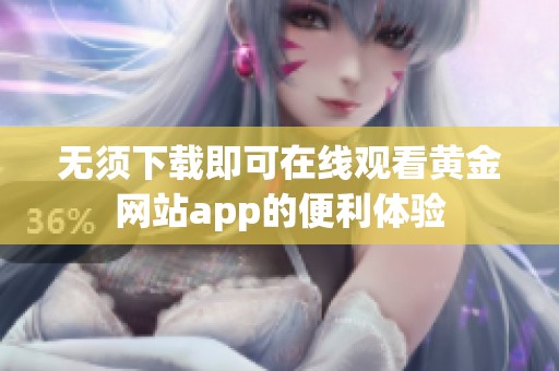 无须下载即可在线观看黄金网站app的便利体验