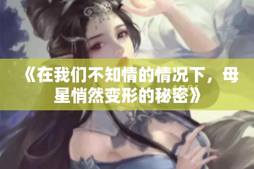 《在我们不知情的情况下，母星悄然变形的秘密》