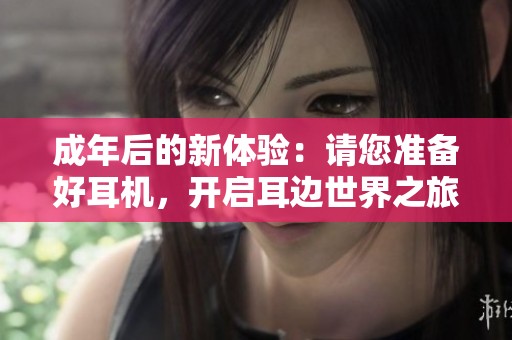 成年后的新体验：请您准备好耳机，开启耳边世界之旅