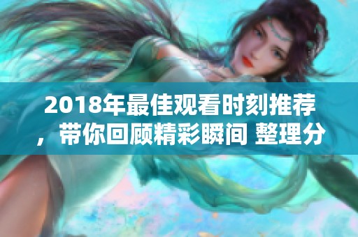2018年最佳观看时刻推荐，带你回顾精彩瞬间 整理分享