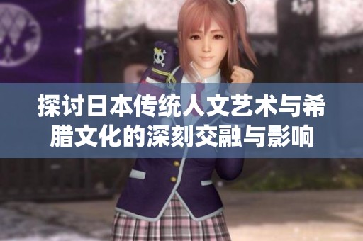 探讨日本传统人文艺术与希腊文化的深刻交融与影响