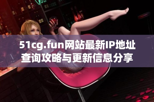 51cg.fun网站最新IP地址查询攻略与更新信息分享