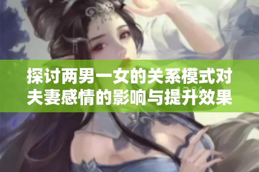 探讨两男一女的关系模式对夫妻感情的影响与提升效果