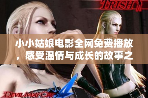 小小姑娘电影全网免费播放，感受温情与成长的故事之旅