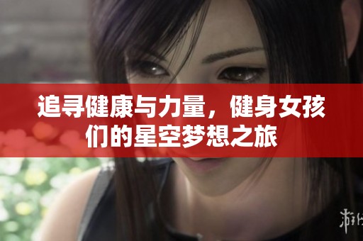 追寻健康与力量，健身女孩们的星空梦想之旅