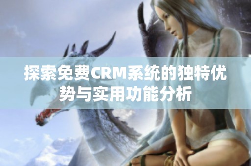 探索免费CRM系统的独特优势与实用功能分析