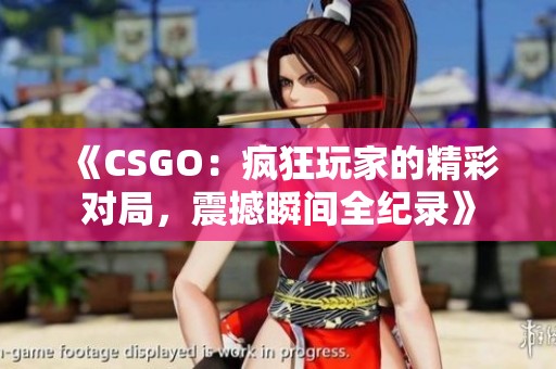 《CSGO：疯狂玩家的精彩对局，震撼瞬间全纪录》