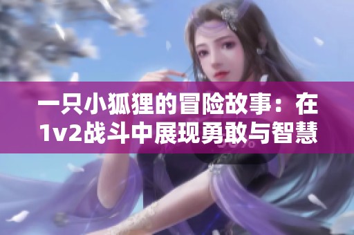 一只小狐狸的冒险故事：在1v2战斗中展现勇敢与智慧
