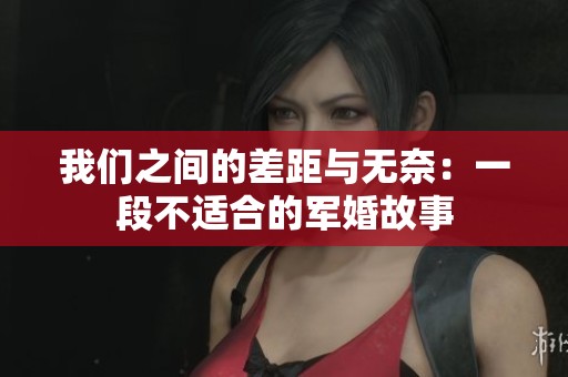 我们之间的差距与无奈：一段不适合的军婚故事