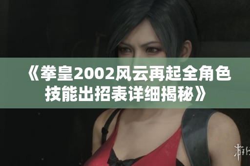 《拳皇2002风云再起全角色技能出招表详细揭秘》