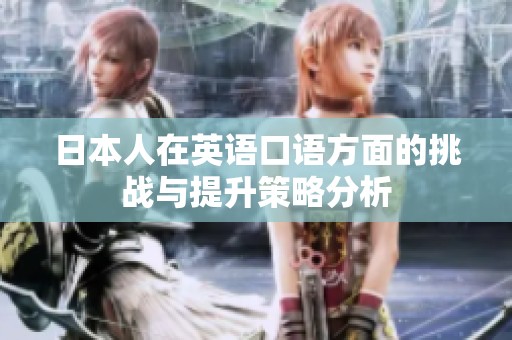 日本人在英语口语方面的挑战与提升策略分析