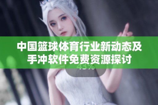 中国篮球体育行业新动态及手冲软件免费资源探讨