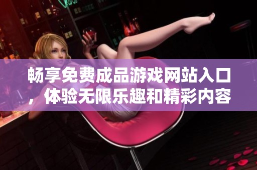 畅享免费成品游戏网站入口，体验无限乐趣和精彩内容