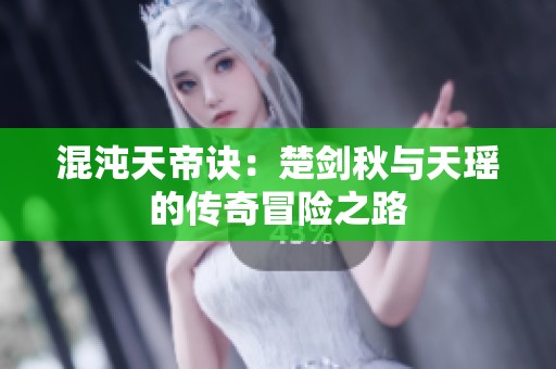 混沌天帝诀：楚剑秋与天瑶的传奇冒险之路
