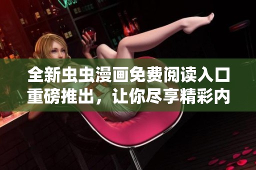 全新虫虫漫画免费阅读入口重磅推出，让你尽享精彩内容！