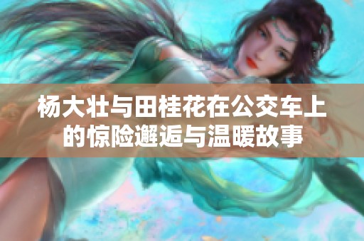 杨大壮与田桂花在公交车上的惊险邂逅与温暖故事