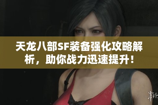 天龙八部SF装备强化攻略解析，助你战力迅速提升！