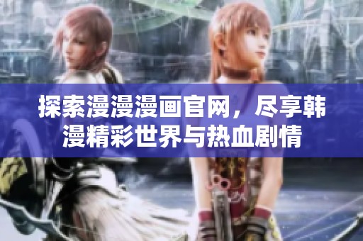 探索漫漫漫画官网，尽享韩漫精彩世界与热血剧情