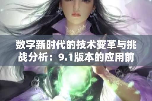 数字新时代的技术变革与挑战分析：9.1版本的应用前景探讨
