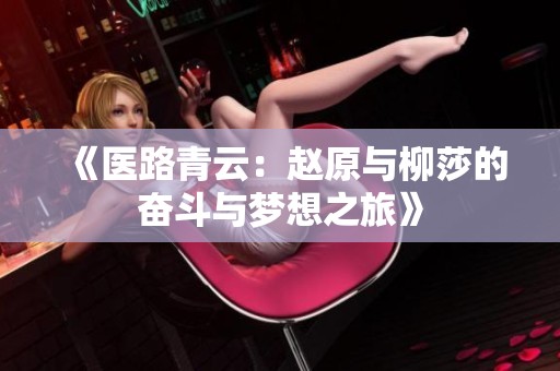 《医路青云：赵原与柳莎的奋斗与梦想之旅》