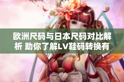 欧洲尺码与日本尺码对比解析 助你了解LV鞋码转换有效指南