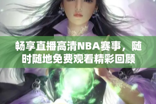 畅享直播高清NBA赛事，随时随地免费观看精彩回顾