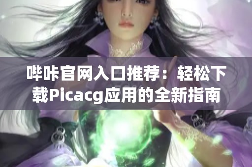 哔咔官网入口推荐：轻松下载Picacg应用的全新指南