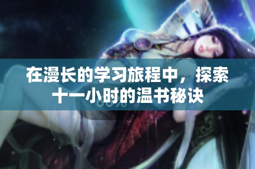 在漫长的学习旅程中，探索十一小时的温书秘诀
